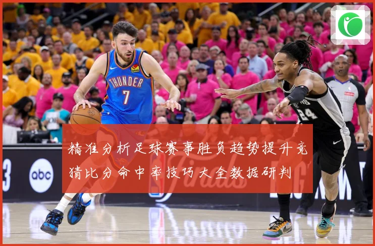 精准分析足球赛事胜负趋势提升竞猜比分命中率技巧大全数据研判