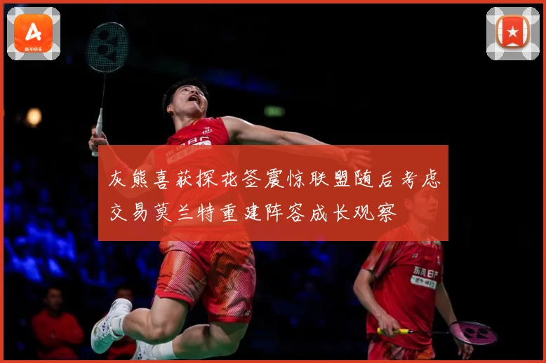 灰熊喜获探花签震惊联盟随后考虑交易莫兰特重建阵容成长观察