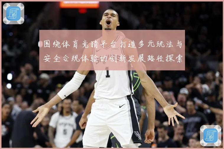 围绕体育竞猜平台打造多元玩法与安全合规体验的创新发展路径探索