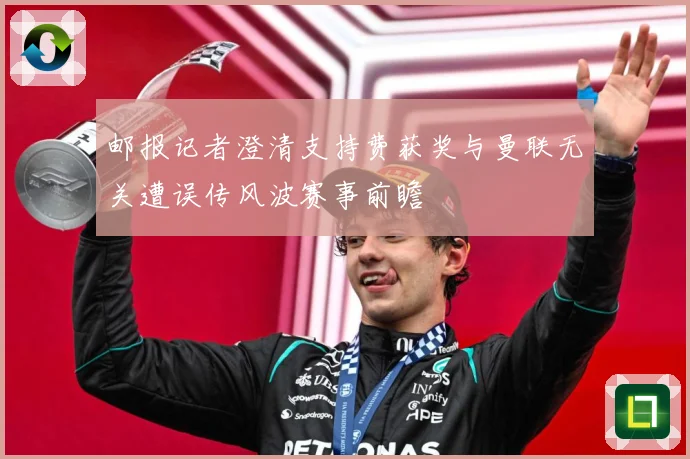 邮报记者澄清支持费获奖与曼联无关遭误传风波赛事前瞻
