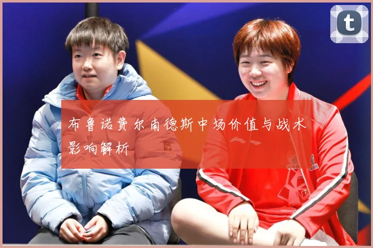 布鲁诺费尔南德斯中场价值与战术影响解析