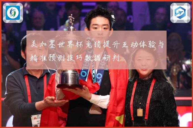美加墨世界杯竞猜提升互动体验与精准预测技巧数据研判