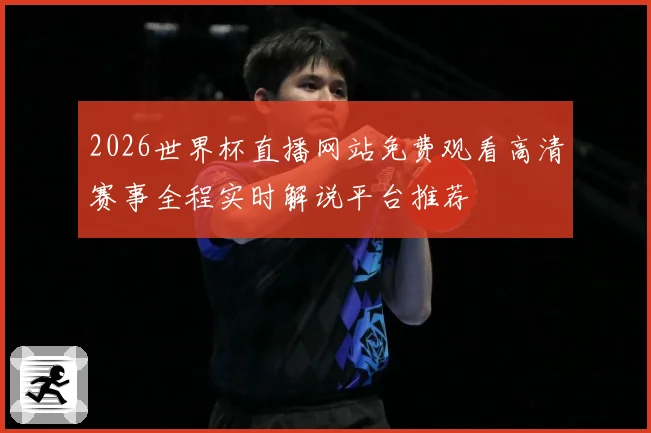 2026世界杯直播网站免费观看高清赛事全程实时解说平台推荐