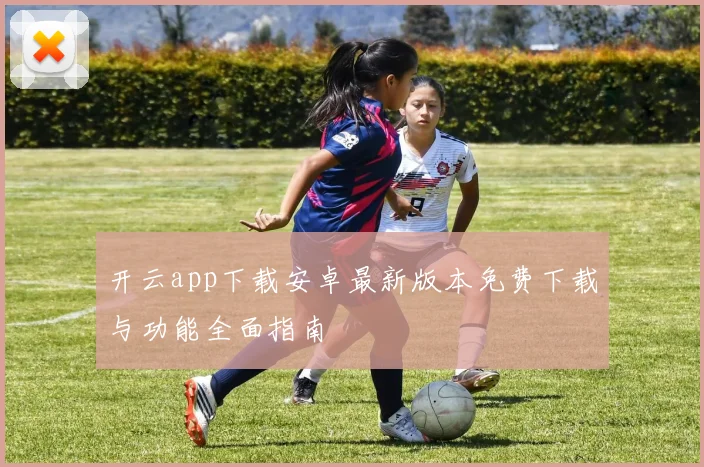开云app下载安卓最新版本免费下载与功能全面指南