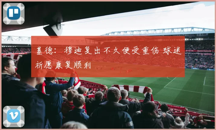 基德：穆迪复出不久便受重伤 球迷祈愿康复顺利