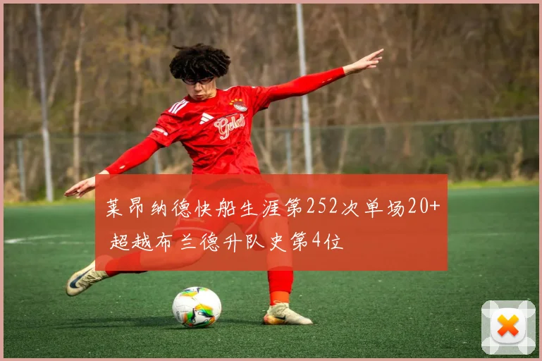 莱昂纳德快船生涯第252次单场20+ 超越布兰德升队史第4位
