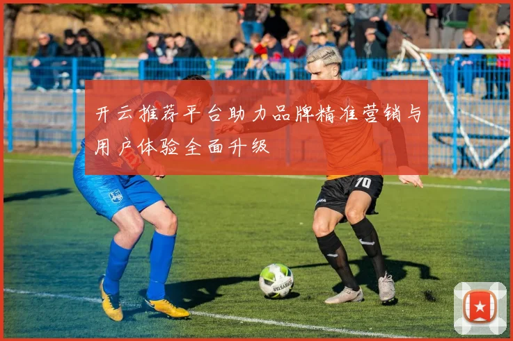 开云推荐平台助力品牌精准营销与用户体验全面升级