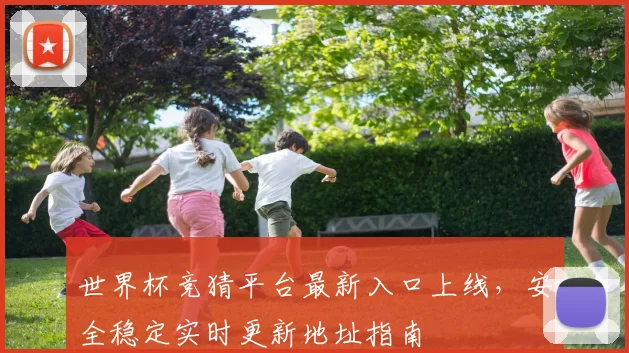 世界杯竞猜平台最新入口上线，安全稳定实时更新地址指南
