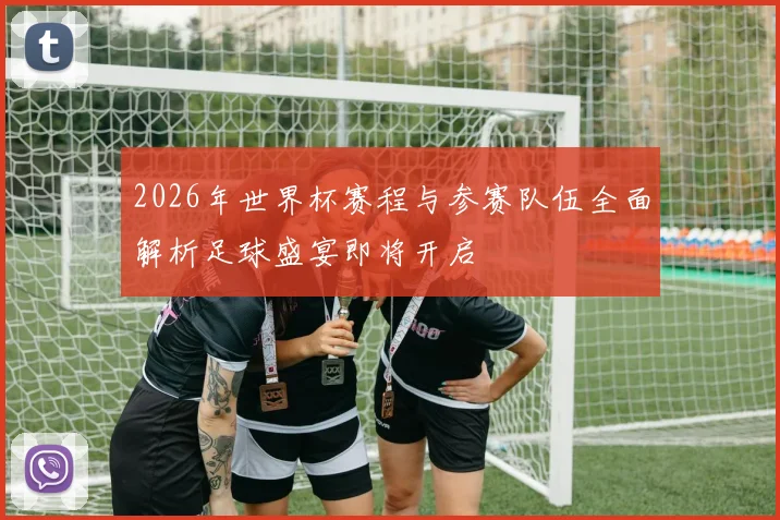 2026年世界杯赛程与参赛队伍全面解析足球盛宴即将开启
