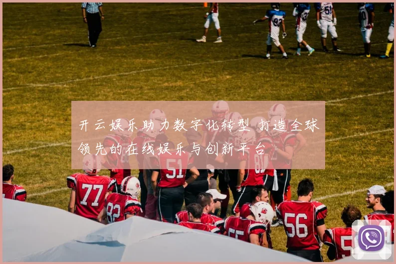 开云娱乐助力数字化转型 打造全球领先的在线娱乐与创新平台