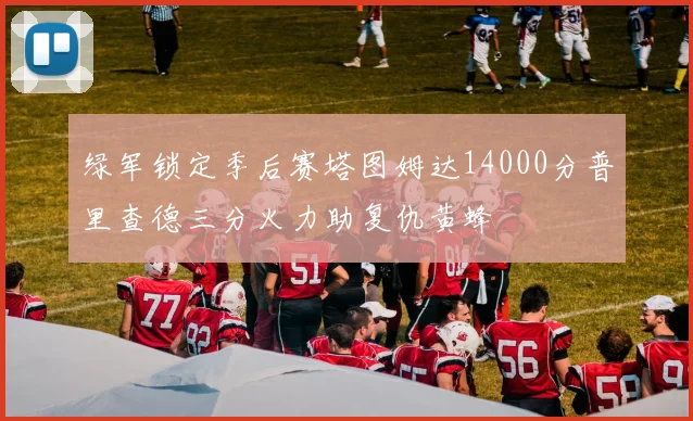 绿军锁定季后赛塔图姆达14000分普里查德三分火力助复仇黄蜂