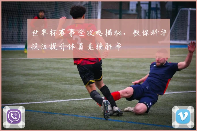 世界杯赛事全攻略揭秘，教你科学投注提升体育竞猜胜率