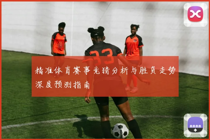 精准体育赛事竞猜分析与胜负走势深度预测指南