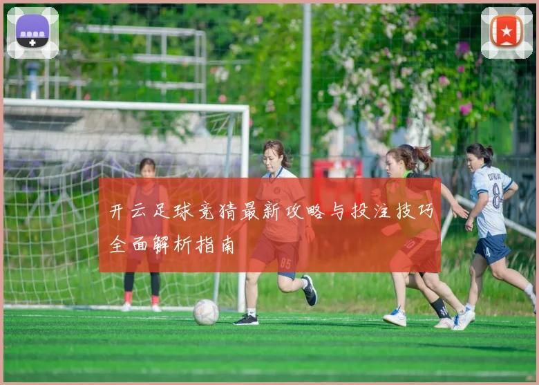开云足球竞猜最新攻略与投注技巧全面解析指南