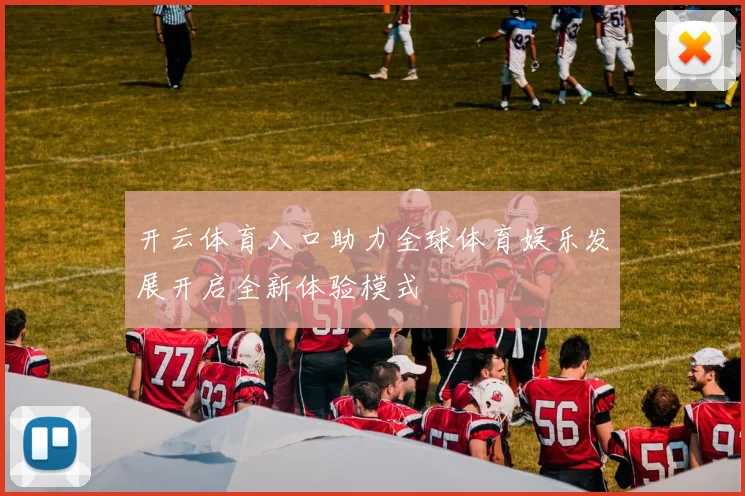 开云体育入口助力全球体育娱乐发展开启全新体验模式