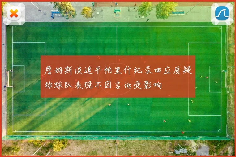 詹姆斯谈追平帕里什纪录回应质疑称球队表现不因言论受影响