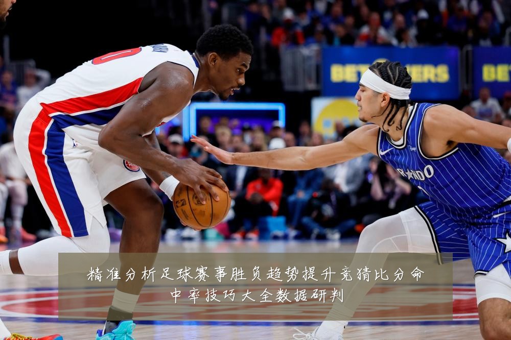 精准分析足球赛事胜负趋势提升竞猜比分命中率技巧大全数据研判