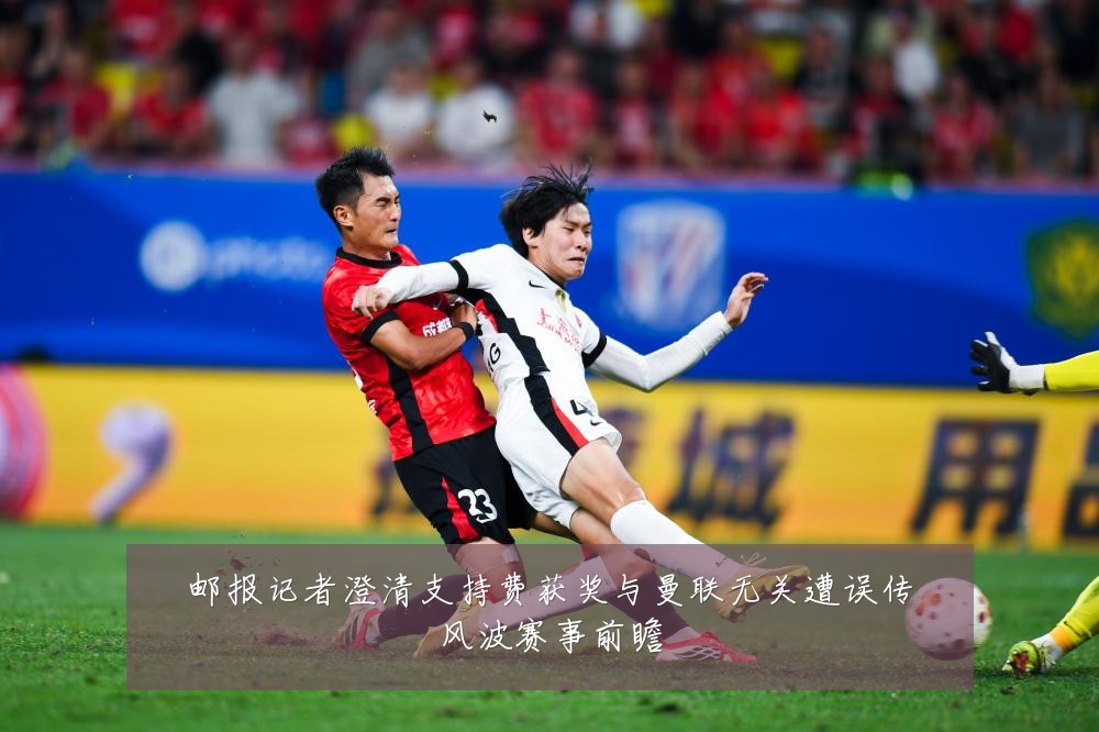 邮报记者澄清支持费获奖与曼联无关遭误传风波赛事前瞻