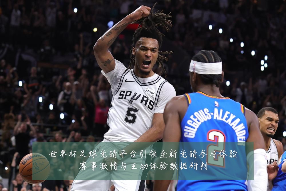 世界杯足球竞猜平台引领全新竞猜参与体验赛事激情与互动体验数据研判