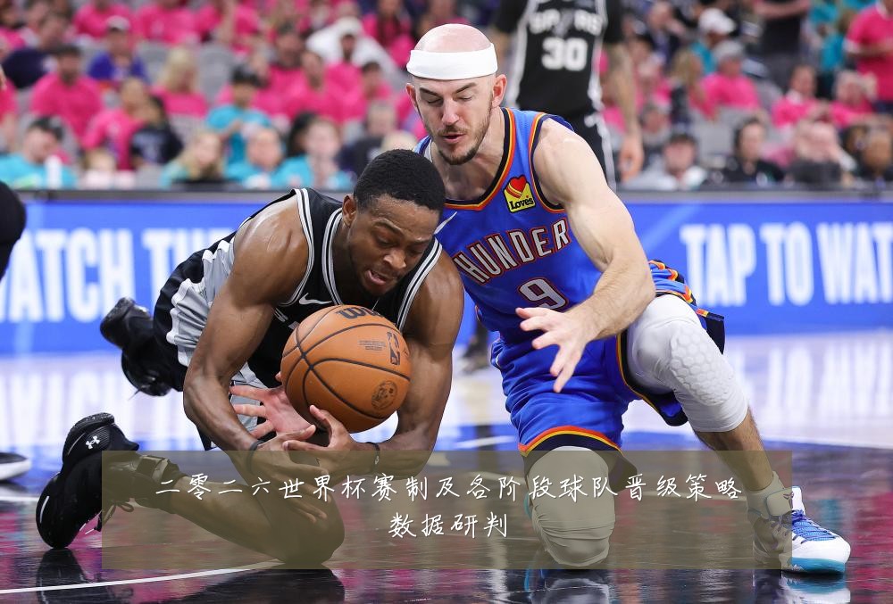 二零二六世界杯赛制及各阶段球队晋级策略数据研判