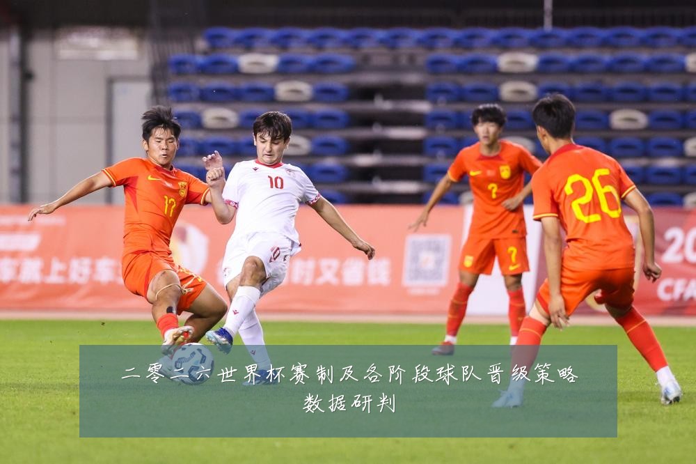二零二六世界杯赛制及各阶段球队晋级策略数据研判