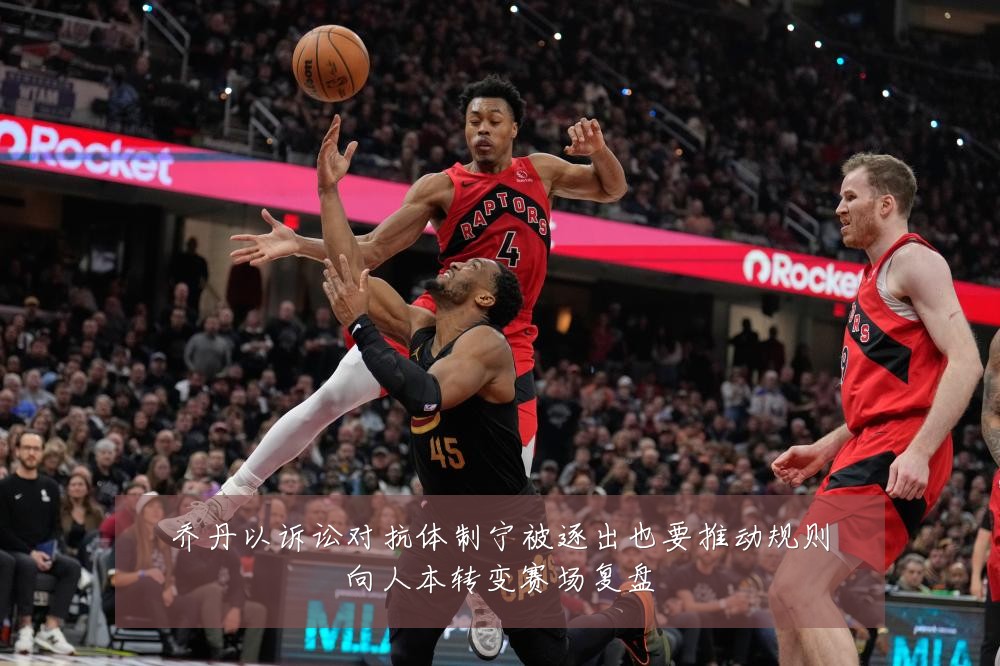 乔丹以诉讼对抗体制宁被逐出也要推动规则向人本转变赛场复盘